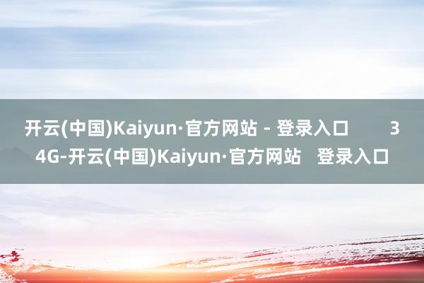 开云(中国)Kaiyun·官方网站 - 登录入口        34G-开云(中国)Kaiyun·官方网站   登录入口