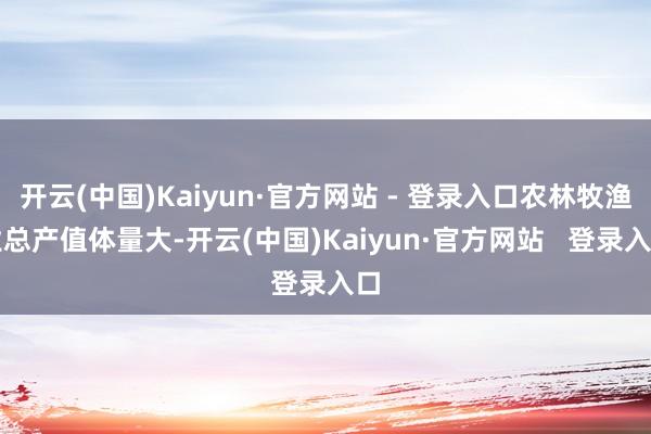开云(中国)Kaiyun·官方网站 - 登录入口农林牧渔业总产值体量大-开云(中国)Kaiyun·官方网站   登录入口