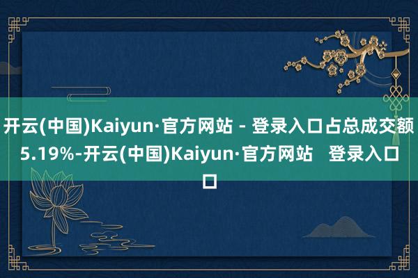 开云(中国)Kaiyun·官方网站 - 登录入口占总成交额5.19%-开云(中国)Kaiyun·官方网站   登录入口