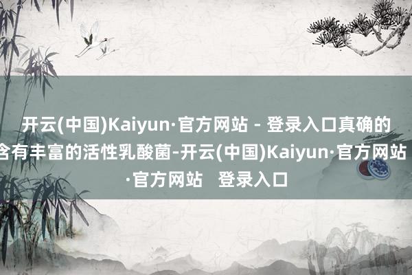 开云(中国)Kaiyun·官方网站 - 登录入口真确的酸奶应该含有丰富的活性乳酸菌-开云(中国)Kaiyun·官方网站   登录入口