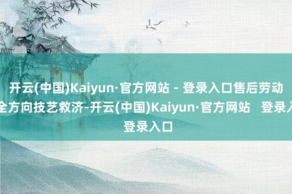 开云(中国)Kaiyun·官方网站 - 登录入口售后劳动等全方向技艺救济-开云(中国)Kaiyun·官方网站   登录入口