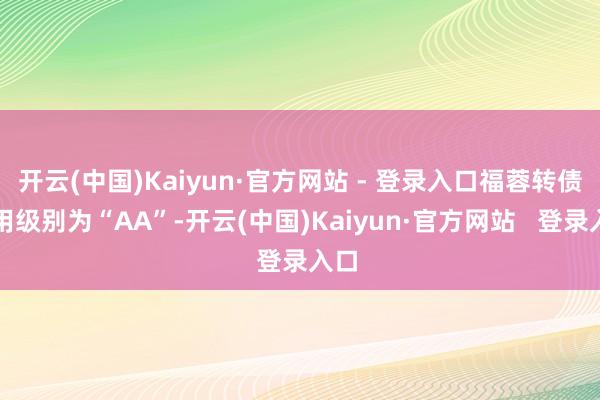 开云(中国)Kaiyun·官方网站 - 登录入口福蓉转债信用级别为“AA”-开云(中国)Kaiyun·官方网站   登录入口