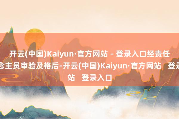 开云(中国)Kaiyun·官方网站 - 登录入口经责任主说念主员审验及格后-开云(中国)Kaiyun·官方网站 登录入口