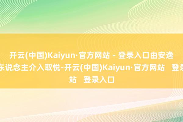 开云(中国)Kaiyun·官方网站 - 登录入口由安逸团结东说念主介入取悦-开云(中国)Kaiyun·官方网站 登录入口