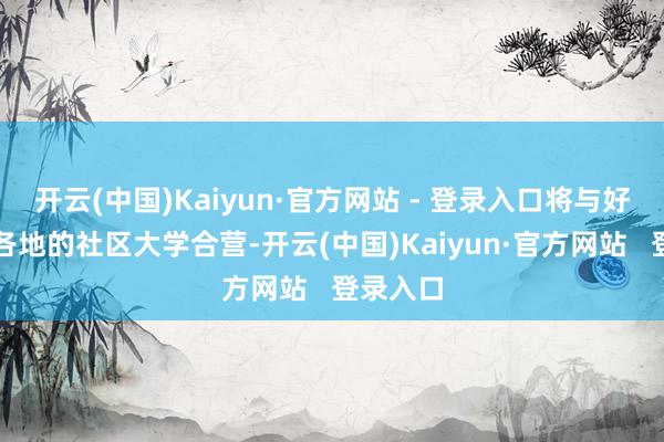 开云(中国)Kaiyun·官方网站 - 登录入口将与好意思国各地的社区大学合营-开云(中国)Kaiyun·官方网站   登录入口