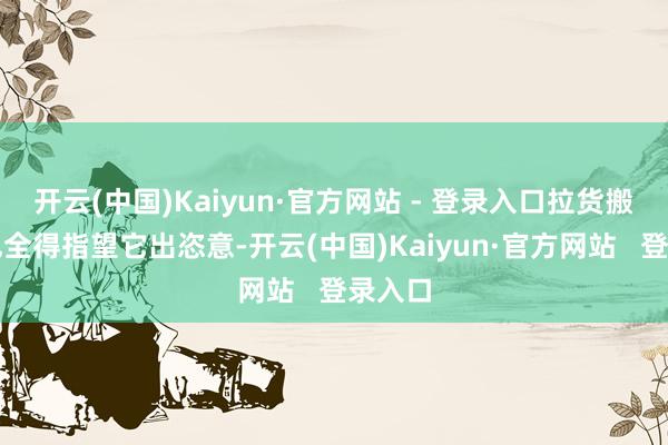 开云(中国)Kaiyun·官方网站 - 登录入口拉货搬东西也全得指望它出恣意-开云(中国)Kaiyun·官方网站   登录入口