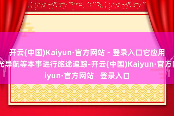 开云(中国)Kaiyun·官方网站 - 登录入口它应用地磁导航或激光导航等本事进行旅途追踪-开云(中国)Kaiyun·官方网站   登录入口