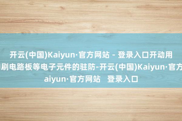 开云(中国)Kaiyun·官方网站 - 登录入口开动用于集成电路、印刷电路板等电子元件的驻防-开云(中国)Kaiyun·官方网站   登录入口