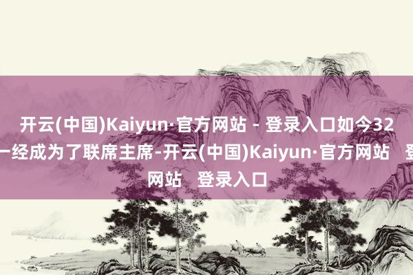 开云(中国)Kaiyun·官方网站 - 登录入口如今32岁的他一经成为了联席主席-开云(中国)Kaiyun·官方网站   登录入口
