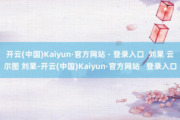 开云(中国)Kaiyun·官方网站 - 登录入口  刘杲 云尔图 刘杲-开云(中国)Kaiyun·官方网站   登录入口