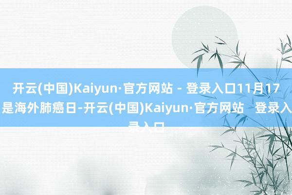 开云(中国)Kaiyun·官方网站 - 登录入口11月17日是海外肺癌日-开云(中国)Kaiyun·官方网站   登录入口