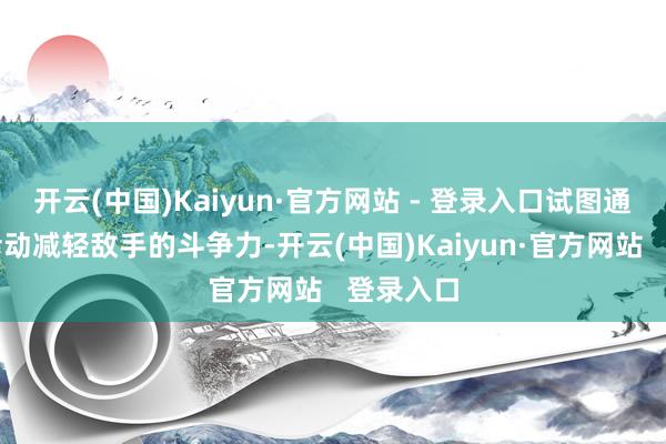 开云(中国)Kaiyun·官方网站 - 登录入口试图通过突袭活动减轻敌手的斗争力-开云(中国)Kaiyun·官方网站   登录入口