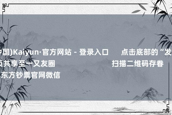 开云(中国)Kaiyun·官方网站 - 登录入口 点击底部的“发现” 使用“扫一扫” 即可将网页共享至一又友圈 扫描二维码存眷 东方钞票官网微信 沪股通