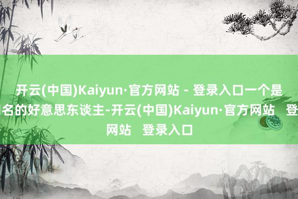 开云(中国)Kaiyun·官方网站 - 登录入口一个是历史知名的好意思东谈主-开云(中国)Kaiyun·官方网站   登录入口