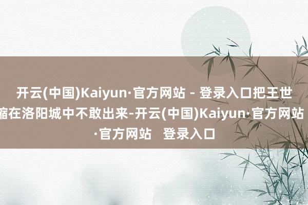 开云(中国)Kaiyun·官方网站 - 登录入口把王世充打得龟缩在洛阳城中不敢出来-开云(中国)Kaiyun·官方网站   登录入口