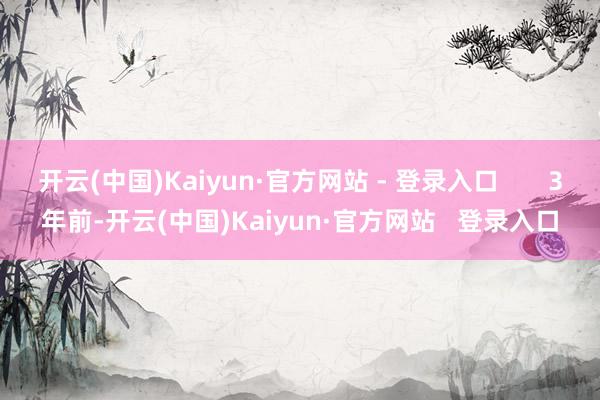 开云(中国)Kaiyun·官方网站 - 登录入口       3年前-开云(中国)Kaiyun·官方网站   登录入口