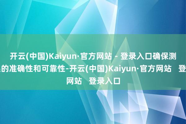 开云(中国)Kaiyun·官方网站 - 登录入口确保测试结果的准确性和可靠性-开云(中国)Kaiyun·官方网站   登录入口