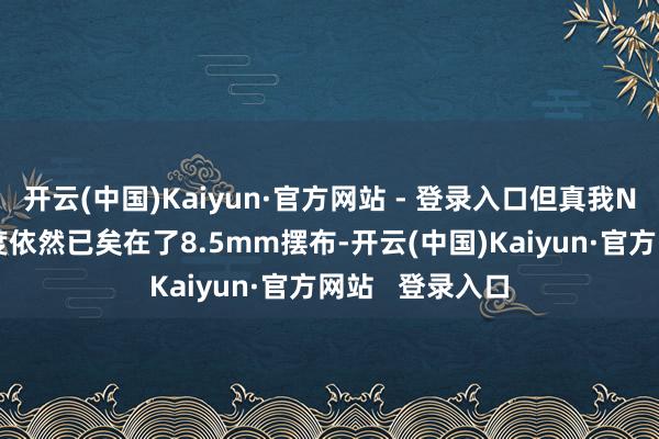 开云(中国)Kaiyun·官方网站 - 登录入口但真我Neo7的机身厚度依然已矣在了8.5mm摆布-开云(中国)Kaiyun·官方网站   登录入口