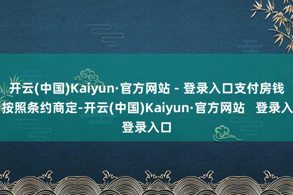 开云(中国)Kaiyun·官方网站 - 登录入口支付房钱：按照条约商定-开云(中国)Kaiyun·官方网站   登录入口