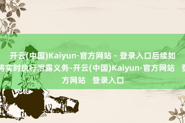 开云(中国)Kaiyun·官方网站 - 登录入口后续如有弘扬将实时执行泄露义务-开云(中国)Kaiyun·官方网站   登录入口