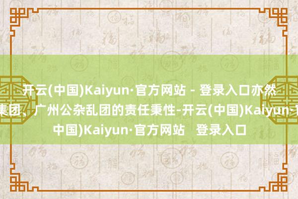 开云(中国)Kaiyun·官方网站 - 登录入口亦然李小军此前在广百集团、广州公杂乱团的责任秉性-开云(中国)Kaiyun·官方网站   登录入口