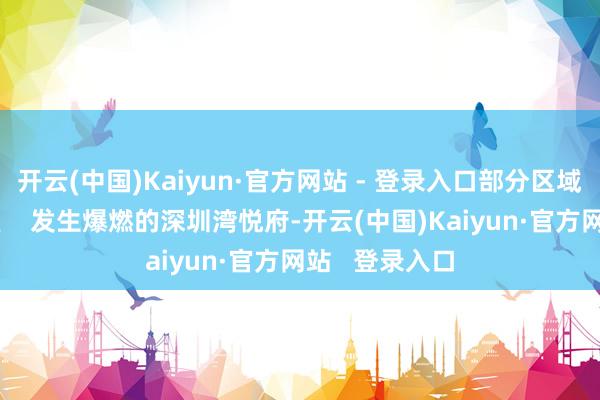 开云(中国)Kaiyun·官方网站 - 登录入口部分区域燃气仍未收复    发生爆燃的深圳湾悦府-开云(中国)Kaiyun·官方网站   登录入口