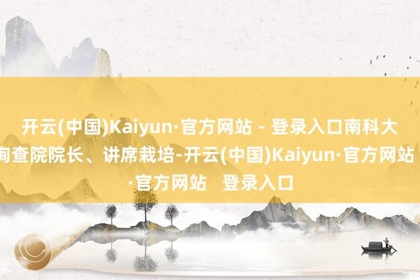 开云(中国)Kaiyun·官方网站 - 登录入口南科大海洋高级询查院院长、讲席栽培-开云(中国)Kaiyun·官方网站   登录入口