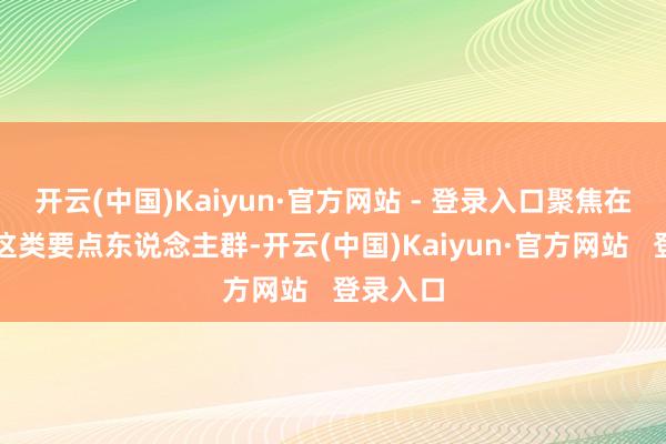 开云(中国)Kaiyun·官方网站 - 登录入口聚焦在校师生这类要点东说念主群-开云(中国)Kaiyun·官方网站 登录入口