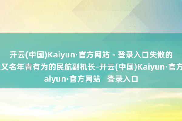 开云(中国)Kaiyun·官方网站 - 登录入口失散的遨游员孙先生是又名年青有为的民航副机长-开云(中国)Kaiyun·官方网站   登录入口