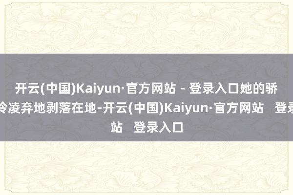开云(中国)Kaiyun·官方网站 - 登录入口她的骄横被冷凌弃地剥落在地-开云(中国)Kaiyun·官方网站   登录入口