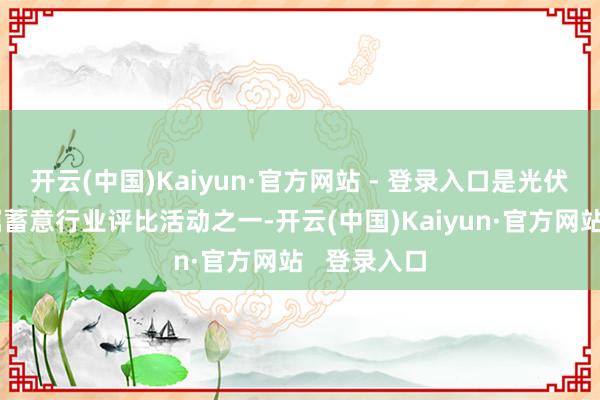 开云(中国)Kaiyun·官方网站 - 登录入口是光伏行业最受瞩蓄意行业评比活动之一-开云(中国)Kaiyun·官方网站   登录入口