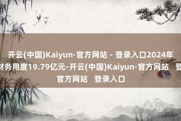 开云(中国)Kaiyun·官方网站 - 登录入口2024年1-9月财务用度19.79亿元-开云(中国)Kaiyun·官方网站   登录入口