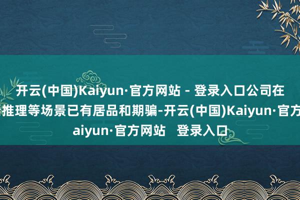 开云(中国)Kaiyun·官方网站 - 登录入口公司在航空制造、边端推理等场景已有居品和期骗-开云(中国)Kaiyun·官方网站   登录入口