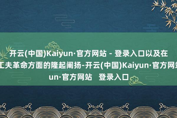 开云(中国)Kaiyun·官方网站 - 登录入口以及在产物性量、工夫革命方面的隆起阐扬-开云(中国)Kaiyun·官方网站   登录入口