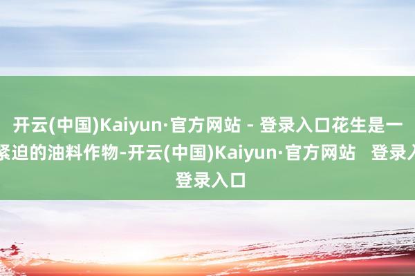 开云(中国)Kaiyun·官方网站 - 登录入口花生是一种紧迫的油料作物-开云(中国)Kaiyun·官方网站   登录入口