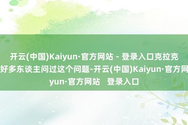 开云(中国)Kaiyun·官方网站 - 登录入口克拉克说谈：“我被好多东谈主问过这个问题-开云(中国)Kaiyun·官方网站   登录入口