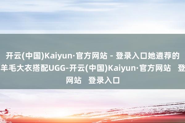 开云(中国)Kaiyun·官方网站 - 登录入口她遴荐的玫粉色羊毛大衣搭配UGG-开云(中国)Kaiyun·官方网站   登录入口