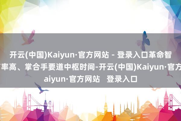 开云(中国)Kaiyun·官方网站 - 登录入口革命智商强、商场占有率高、掌合手要道中枢时间-开云(中国)Kaiyun·官方网站   登录入口