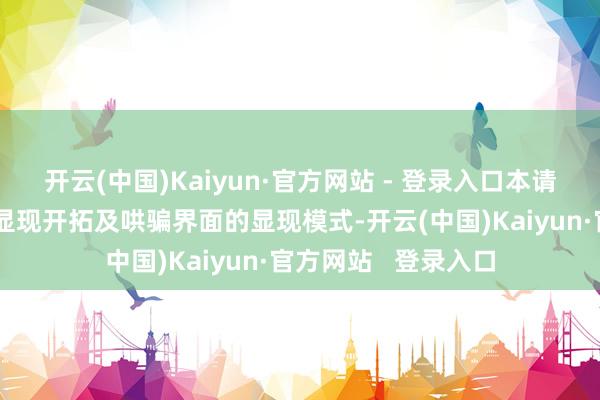 开云(中国)Kaiyun·官方网站 - 登录入口本请求执行例示出一种显现开拓及哄骗界面的显现模式-开云(中国)Kaiyun·官方网站   登录入口