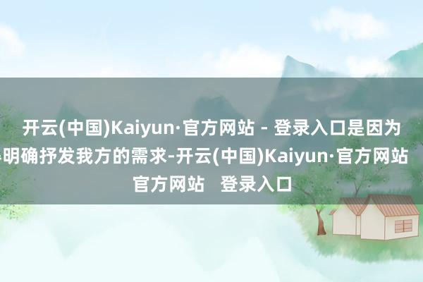 开云(中国)Kaiyun·官方网站 - 登录入口是因为咱们莫得明确抒发我方的需求-开云(中国)Kaiyun·官方网站   登录入口