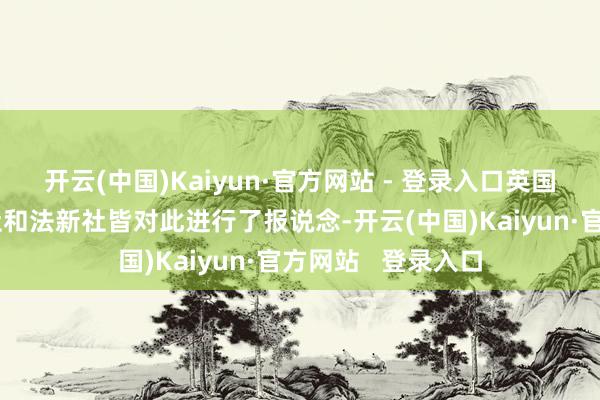 开云(中国)Kaiyun·官方网站 - 登录入口英国《卫报》、彭博社和法新社皆对此进行了报说念-开云(中国)Kaiyun·官方网站   登录入口