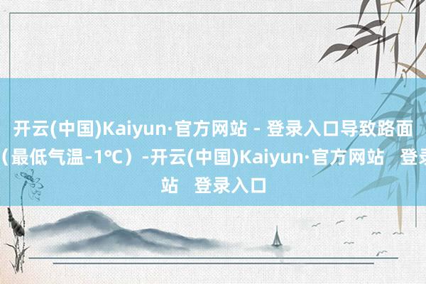 开云(中国)Kaiyun·官方网站 - 登录入口导致路面结冰（最低气温-1℃）-开云(中国)Kaiyun·官方网站   登录入口