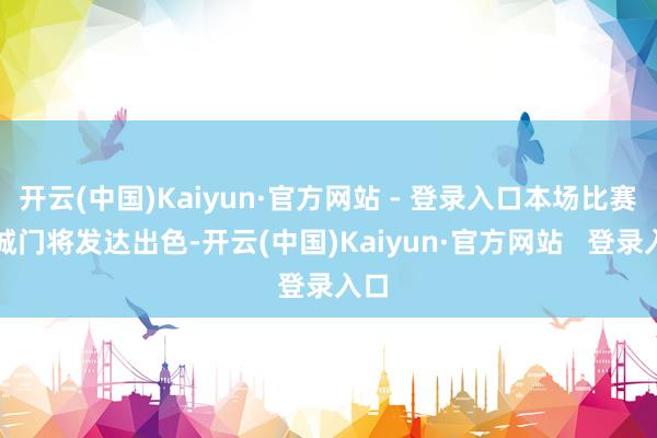开云(中国)Kaiyun·官方网站 - 登录入口本场比赛曼城门将发达出色-开云(中国)Kaiyun·官方网站   登录入口