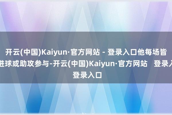 开云(中国)Kaiyun·官方网站 - 登录入口他每场皆有进球或助攻参与-开云(中国)Kaiyun·官方网站   登录入口