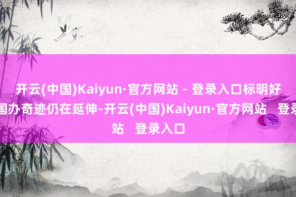 开云(中国)Kaiyun·官方网站 - 登录入口标明好意思国办奇迹仍在延伸-开云(中国)Kaiyun·官方网站   登录入口
