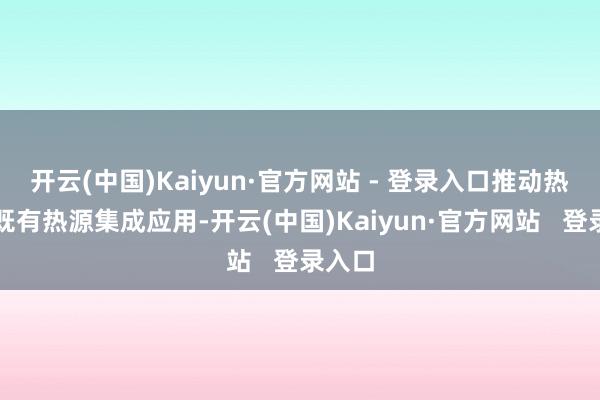 开云(中国)Kaiyun·官方网站 - 登录入口推动热泵与既有热源集成应用-开云(中国)Kaiyun·官方网站   登录入口