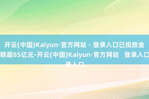 开云(中国)Kaiyun·官方网站 - 登录入口已投放金额超85亿元-开云(中国)Kaiyun·官方网站   登录入口