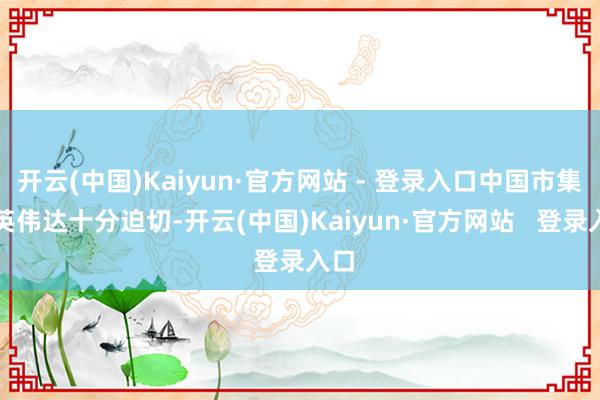 开云(中国)Kaiyun·官方网站 - 登录入口中国市集对英伟达十分迫切-开云(中国)Kaiyun·官方网站   登录入口