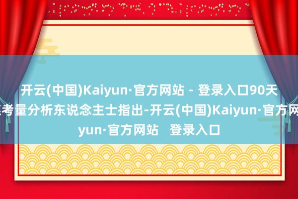开云(中国)Kaiyun·官方网站 - 登录入口90天窗口期的计谋考量分析东说念主士指出-开云(中国)Kaiyun·官方网站   登录入口