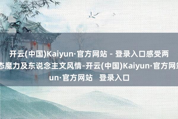 开云(中国)Kaiyun·官方网站 - 登录入口感受两江四岸的生态魔力及东说念主文风情-开云(中国)Kaiyun·官方网站   登录入口